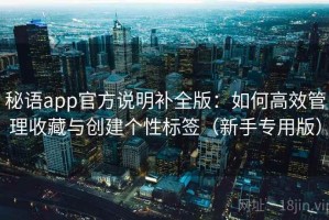 秘语app官方说明补全版：如何高效管理收藏与创建个性标签（新手专用版）