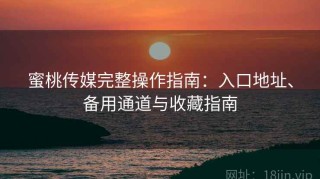蜜桃传媒完整操作指南：入口地址、备用通道与收藏指南