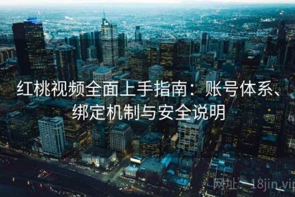 红桃视频全面上手指南：账号体系、绑定机制与安全说明