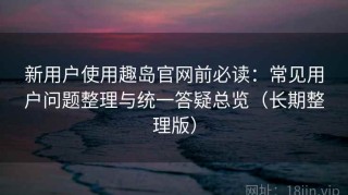 新用户使用趣岛官网前必读：常见用户问题整理与统一答疑总览（长期整理版）