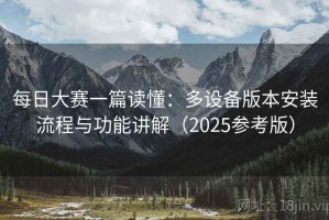 每日大赛一篇读懂：多设备版本安装流程与功能讲解（2025参考版）