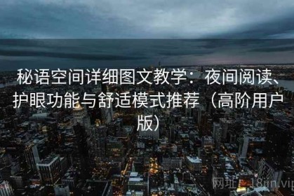 秘语空间详细图文教学：夜间阅读、护眼功能与舒适模式推荐（高阶用户版）