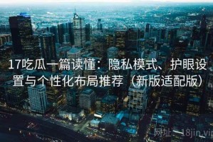 17吃瓜一篇读懂：隐私模式、护眼设置与个性化布局推荐（新版适配版）
