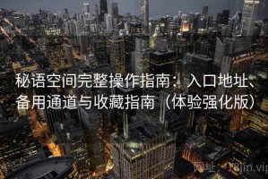 秘语空间完整操作指南：入口地址、备用通道与收藏指南（体验强化版）