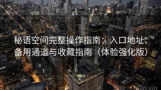 秘语空间完整操作指南：入口地址、备用通道与收藏指南（体验强化版）