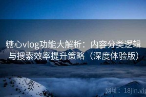 糖心vlog功能大解析：内容分类逻辑与搜索效率提升策略（深度体验版）