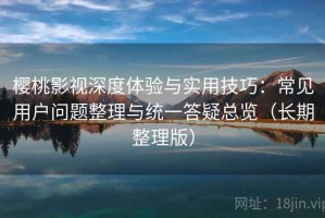 樱桃影视深度体验与实用技巧：常见用户问题整理与统一答疑总览（长期整理版）