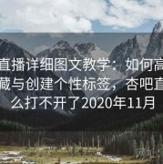 杏吧直播详细图文教学：如何高效管理收藏与创建个性标签，杏吧直播怎么打不开了2020年11月