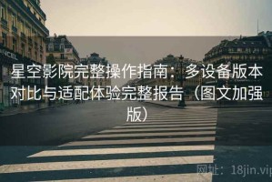 星空影院完整操作指南：多设备版本对比与适配体验完整报告（图文加强版）