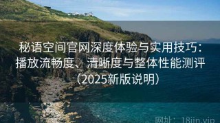 秘语空间官网深度体验与实用技巧：播放流畅度、清晰度与整体性能测评（2025新版说明）