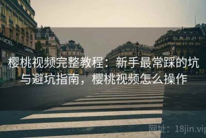 樱桃视频完整教程：新手最常踩的坑与避坑指南，樱桃视频怎么操作