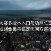每日大赛多版本入口与功能总览：备用线路合集与稳定访问方案推荐