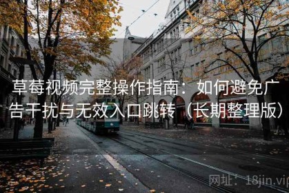 草莓视频完整操作指南：如何避免广告干扰与无效入口跳转（长期整理版）
