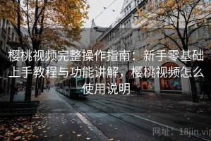 樱桃视频完整操作指南：新手零基础上手教程与功能讲解，樱桃视频怎么使用说明