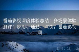 番茄影视深度体验总结：多场景体验测评：家用、通勤、深夜，番茄影视啊