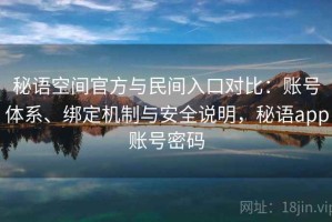 秘语空间官方与民间入口对比：账号体系、绑定机制与安全说明，秘语app账号密码