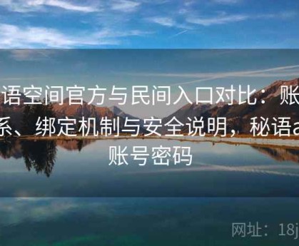 秘语空间官方与民间入口对比：账号体系、绑定机制与安全说明，秘语app账号密码