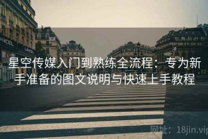 星空传媒入门到熟练全流程：专为新手准备的图文说明与快速上手教程