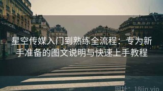 星空传媒入门到熟练全流程：专为新手准备的图文说明与快速上手教程