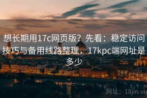 想长期用17c网页版？先看：稳定访问技巧与备用线路整理，17kpc端网址是多少