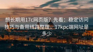 想长期用17c网页版？先看：稳定访问技巧与备用线路整理，17kpc端网址是多少