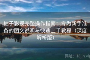 柚子影视完整操作指南：专为新手准备的图文说明与快速上手教程（深度解析版）