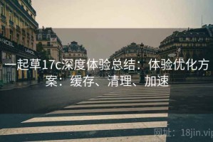 一起草17c深度体验总结：体验优化方案：缓存、清理、加速