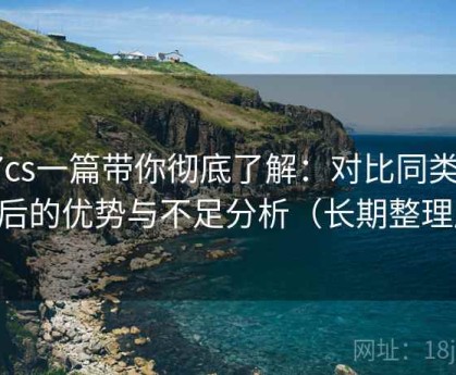 17cs一篇带你彻底了解：对比同类平台后的优势与不足分析（长期整理版）