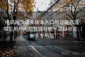 电鸽网页版多版本入口与功能总览：常见用户问题整理与统一答疑总览（新手专用版）