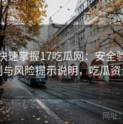 懒人快速掌握17吃瓜网：安全验证机制与风险提示说明，吃瓜资讯