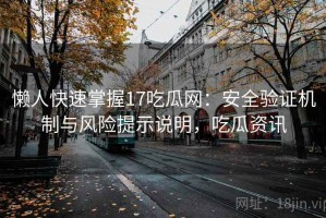 懒人快速掌握17吃瓜网：安全验证机制与风险提示说明，吃瓜资讯