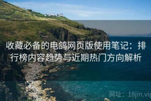收藏必备的电鸽网页版使用笔记：排行榜内容趋势与近期热门方向解析