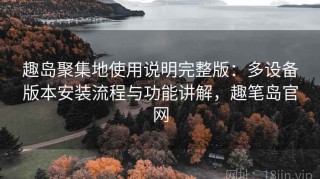 趣岛聚集地使用说明完整版：多设备版本安装流程与功能讲解，趣笔岛官网