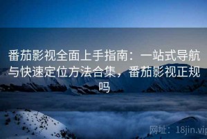 番茄影视全面上手指南：一站式导航与快速定位方法合集，番茄影视正规吗