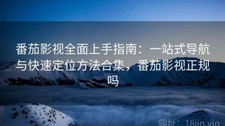 番茄影视全面上手指南：一站式导航与快速定位方法合集，番茄影视正规吗