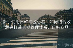 新手使用日韩专区必看：如何结合收藏夹打造长期管理体系，日韩商品