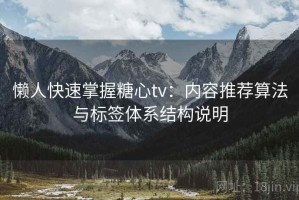 懒人快速掌握糖心tv：内容推荐算法与标签体系结构说明