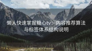 懒人快速掌握糖心tv：内容推荐算法与标签体系结构说明