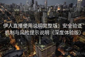 伊人直播使用说明完整版：安全验证机制与风险提示说明（深度体验版）