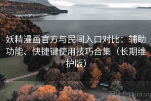 妖精漫画官方与民间入口对比：辅助功能、快捷键使用技巧合集（长期维护版）