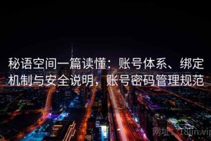 秘语空间一篇读懂：账号体系、绑定机制与安全说明，账号密码管理规范