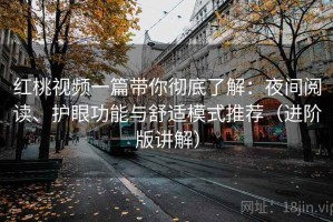 红桃视频一篇带你彻底了解：夜间阅读、护眼功能与舒适模式推荐（进阶版讲解）