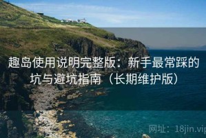 趣岛使用说明完整版：新手最常踩的坑与避坑指南（长期维护版）