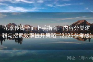 花季传媒全面上手指南：内容分类逻辑与搜索效率提升策略（2025参考版）