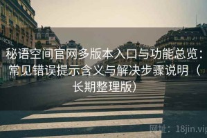 秘语空间官网多版本入口与功能总览：常见错误提示含义与解决步骤说明（长期整理版）