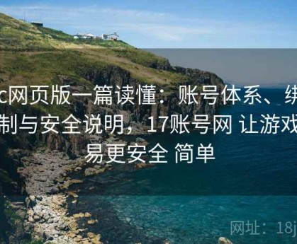 17c网页版一篇读懂：账号体系、绑定机制与安全说明，17账号网 让游戏交易更安全 简单