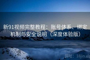 新91视频完整教程：账号体系、绑定机制与安全说明（深度体验版）