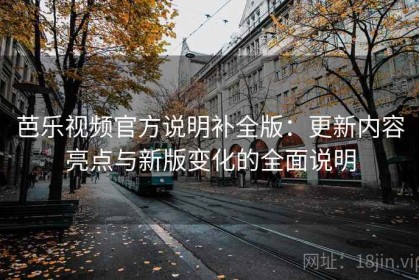 芭乐视频官方说明补全版：更新内容亮点与新版变化的全面说明
