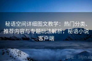秘语空间详细图文教学：热门分类、推荐内容与专题玩法解析，秘语小说客户端