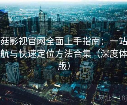 蘑菇影视官网全面上手指南：一站式导航与快速定位方法合集（深度体验版）